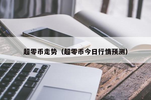 超零币走势(超零币今日行情预测)
