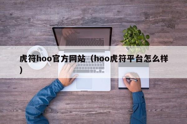 虎符hoo官方网站(hoo虎符平台怎么样)