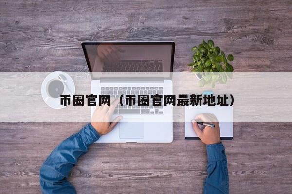 币圈官网(币圈官网最新地址)
