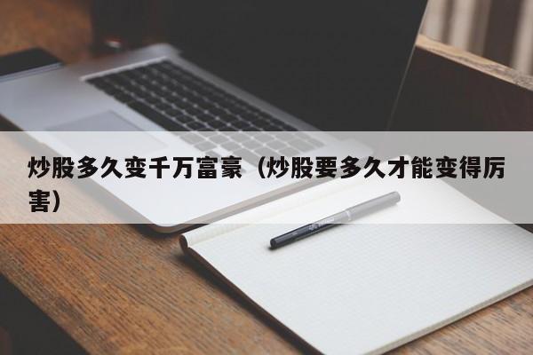 炒股多久变千万富豪(炒股要多久才能变得厉害)