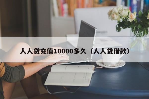 人人贷充值10000多久(人人贷借款)