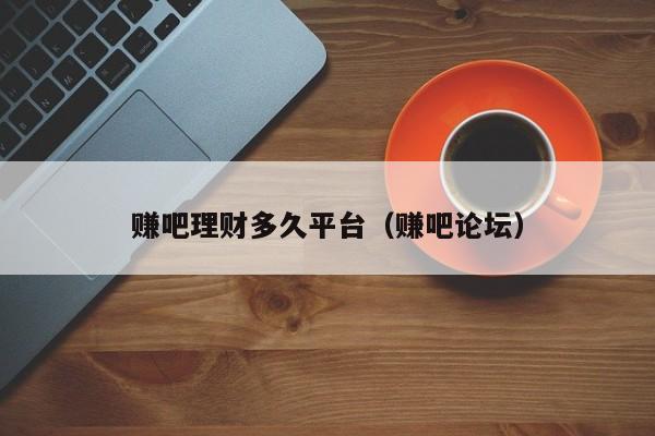 赚吧理财多久平台(赚吧论坛)