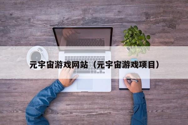 元宇宙游戏网站(元宇宙游戏项目)