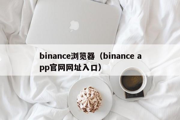 binance浏览器(binance app官网网址入口)