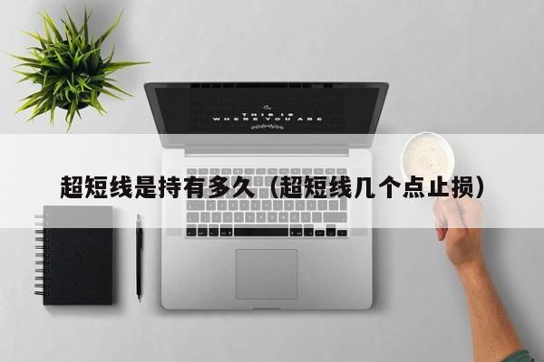 超短线是持有多久(超短线几个点止损)